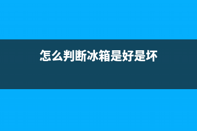 怎么判断冰箱是否接地故障(怎么判断冰箱是否接地故障了)(怎么判断冰箱是好是坏)