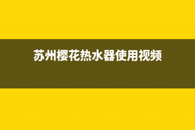 苏州樱花热水器维修地址(苏州樱花热水器使用视频)