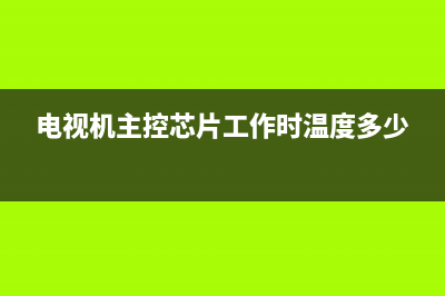 电视机主控芯片故障(电视主板芯片坏了怎么修)(电视机主控芯片工作时温度多少)