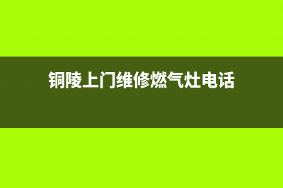 铜陵上门维修燃气灶(铜陵上门维修燃气灶电话)