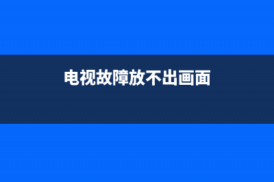 电视故障放不出怎么办(电视放不出来该怎么办)(电视故障放不出画面)