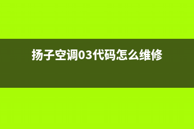 扬子空调03”代码解析：故障隐患与排除之道(扬子空调03代码怎么维修)