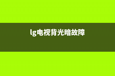 lg电视背光暗故障怎么解决(lg液晶电视背光故障)(lg电视背光暗故障)