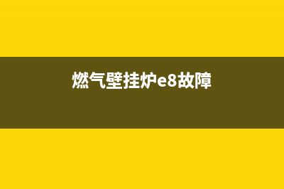 燃气壁挂炉e8故障处理(燃气壁挂炉e8故障怎么恢复)(燃气壁挂炉e8故障)