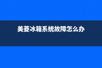 美菱冰箱系统故障(美菱冰箱系统故障怎么解决)(美菱冰箱系统故障怎么办)