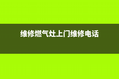 获嘉维修燃气灶、维修燃气灶上门维修电话(维修燃气灶上门维修电话)