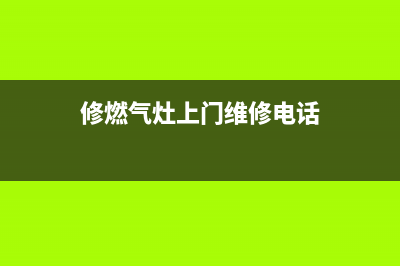 修文燃气灶维修电话,贵州燃气集团修文县燃气有限公司电话(修燃气灶上门维修电话)