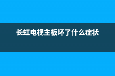 长虹电视主板故障怎么解决(长虹电视主板故障怎么解决视频)(长虹电视主板坏了什么症状)