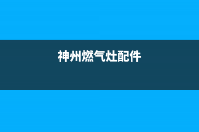 神洲燃气灶维修电话,神洲燃气灶维修电话是多少(神州燃气灶配件)