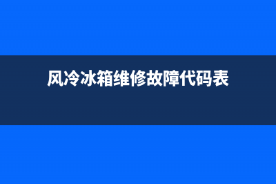 风冷冰箱维修故障代码(风冷冰箱维修故障代码大全)(风冷冰箱维修故障代码表)