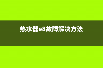 COLMO热水器E8故障码(热水器e8故障解决方法)(热水器e8故障解决方法)