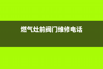 燃气灶前阀门维修(燃气灶前阀门维修电话)