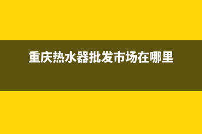 重庆热水器家电维修报价_重庆热水器家电维修报价查询(重庆热水器批发市场在哪里)