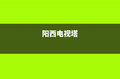 阳西电视线路故障电话(阳西电视线路故障电话号码)(阳西电视塔)