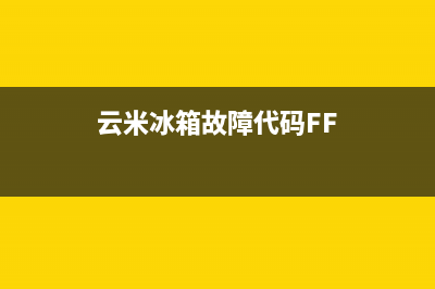 云米冰箱故障代码表(云米冰箱故障代码表图片)(云米冰箱故障代码FF)