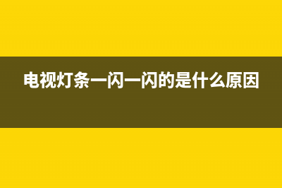 电视灯条故障现象(电视灯条闪烁)(电视灯条一闪一闪的是什么原因)