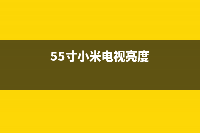 55寸小米电视亮度不足故障(小米电视不够亮)(55寸小米电视亮度)