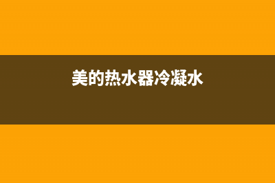 美的热水器冷凝器故障维修—美的热水器冷凝器管温故障怎么办(美的热水器冷凝水)