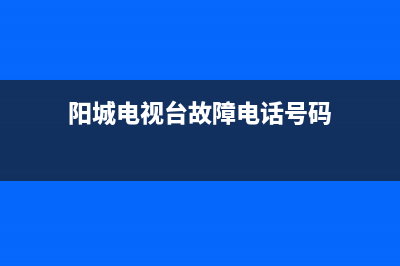 阳城电视台故障台电话(阳城广播电视台电话)(阳城电视台故障电话号码)