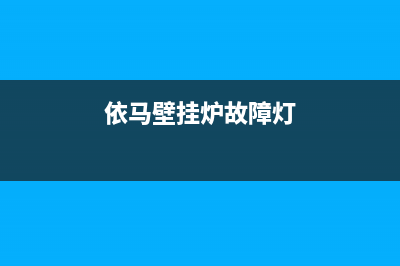 依马壁挂炉故障代码e1怎么处理(依马壁挂炉使用说明书 ohs)(依马壁挂炉故障灯)