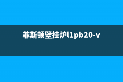 菲斯顿e7壁挂炉故障排除(菲斯顿壁挂炉e8故障)(菲斯顿壁挂炉l1pb20-vs05介绍)