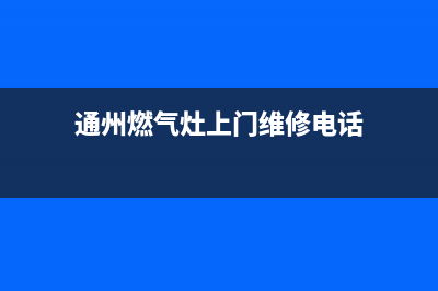 通州燃气灶上门维修,通州区燃气灶维修(通州燃气灶上门维修电话)