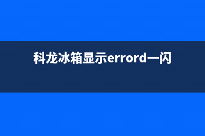 科龙冰箱故障代码大全(科龙冰箱故障代码大全表)(科龙冰箱显示errord一闪一闪)