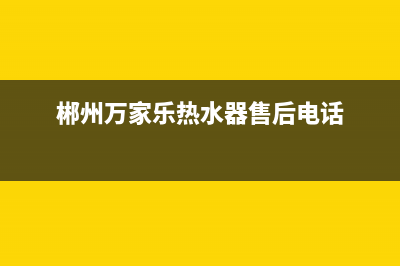 郴州万家乐热水器维修,郴州万家乐热水器售后(郴州万家乐热水器售后电话)