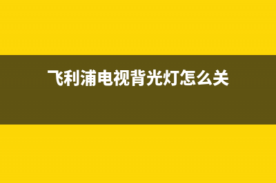 飞利浦电视背光灯故障(飞利浦电视背光灯故障视频)(飞利浦电视背光灯怎么关)