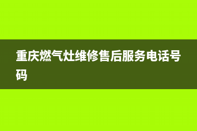 重庆燃气灶维修招聘,重庆煤气灶上门维修(重庆燃气灶维修售后服务电话号码)