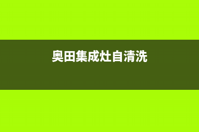 奥田集成灶自清洁系统故障(奥田集成灶自清洁系统故障怎么处理)(奥田集成灶自清洗)