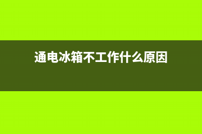 通电冰箱不工作的故障排除(冰箱通电不工作的原因)(通电冰箱不工作什么原因)