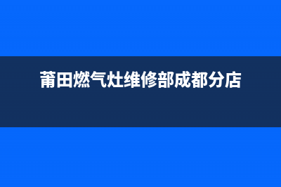 莆田燃气灶维修电话(莆田灶具维修电话)(莆田燃气灶维修部成都分店)