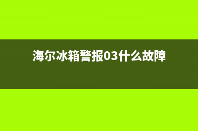 海尔冰箱警报03什么故障(海尔冰箱显示警报01怎么回事)(海尔冰箱警报03什么故障)