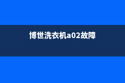 博士洗衣机a02故障码(博世洗衣机错误代码a(博世洗衣机a02故障)