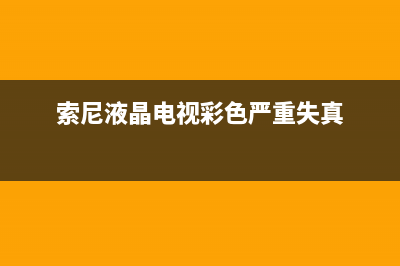 索尼电视彩色故障(索尼液晶电视彩色严重失真)(索尼液晶电视彩色严重失真)