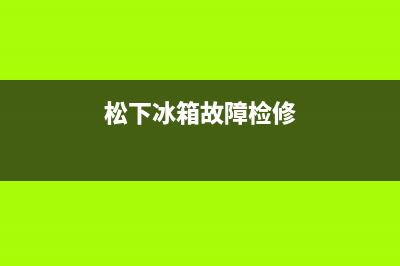 进口松下冰箱故障代码表(松下冰箱故障码大全)(松下冰箱故障检修)