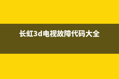 长虹3D电视故障(长虹电视3d43a5000id)(长虹3d电视故障代码大全)