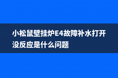 小松鼠壁挂炉e4故障怎么自动排气(小松鼠壁挂炉e4怎么消除)(小松鼠壁挂炉E4故障补水打开没反应是什么问题)