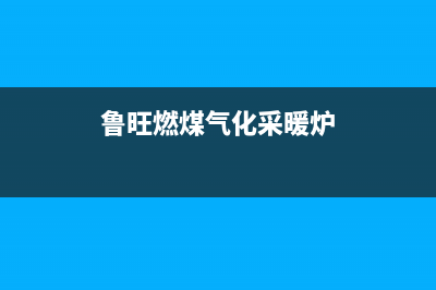 鲁尔燃气供暖洗浴壁挂炉e4故障(尔春壁挂炉e4故障)(鲁旺燃煤气化采暖炉)