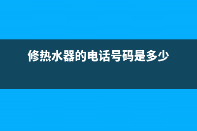 通道热水器维修师傅_通辽修热水器(修热水器的电话号码是多少)