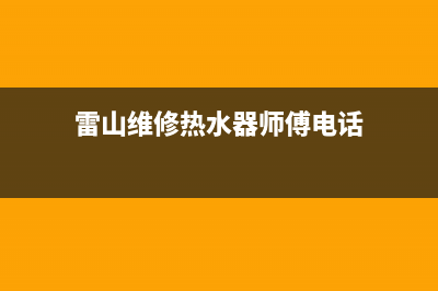 雷山维修热水器_专业热水器维修师傅电话(雷山维修热水器师傅电话)