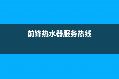 安宁前锋热水器维修;前锋热水器维修上门(前锋热水器服务热线)