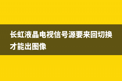 长虹液晶电视信号源故障(长虹电视信号源按了没反应)(长虹液晶电视信号源要来回切换才能出图像)