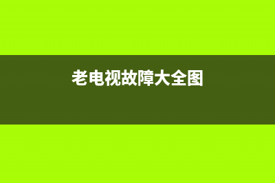 老电视故障大全图片(老电视机坏了怎么修理)(老电视故障大全图)