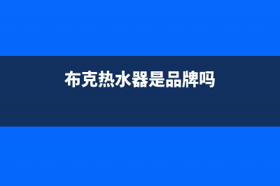 布克全型号电热水器故障码(布克全型号热水器故障码e3)(布克热水器是品牌吗)