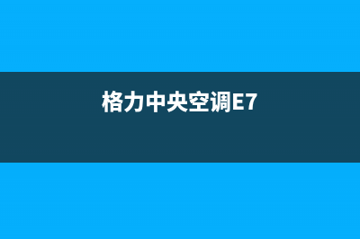 格力中央空调e7除故障的简单步骤(格力中央空调E7)