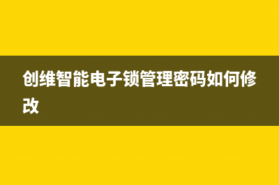 创维智能电子锁常见故障(创维电子门锁)(创维智能电子锁管理密码如何修改)