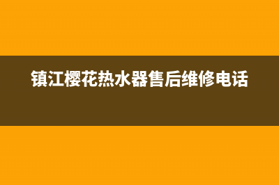 镇江樱花热水器维修电话,镇海樱花热水器售后维修(镇江樱花热水器售后维修电话)