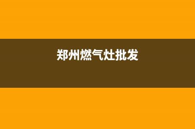 郑州燃气灶集成灶维修(郑州燃气灶集成灶维修点)(郑州燃气灶批发)